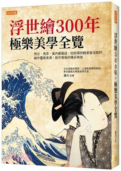 浮世繪300年, 極樂美學全覽 : 梵谷.馬奈.莫內都痴迷, 從街頭到殿堂皆汲取的創作靈感泉源, 鉅作背後的精采典故