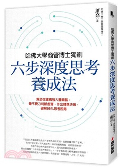 哈佛大學商管博士獨創六步深度思考養成法 : 幫助你建構強大邏輯腦, 毫不費力判斷虛實, 作出精準決策, 破解99%思考困局